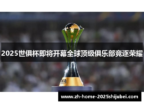 2025世俱杯即将开幕全球顶级俱乐部竞逐荣耀