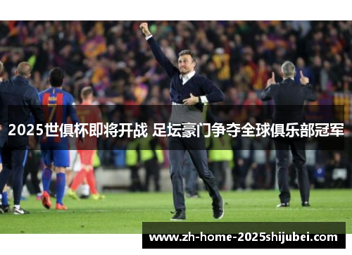 2025世俱杯即将开战 足坛豪门争夺全球俱乐部冠军