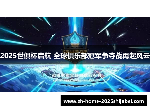 2025世俱杯启航 全球俱乐部冠军争夺战再起风云