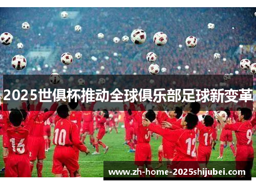 2025世俱杯推动全球俱乐部足球新变革
