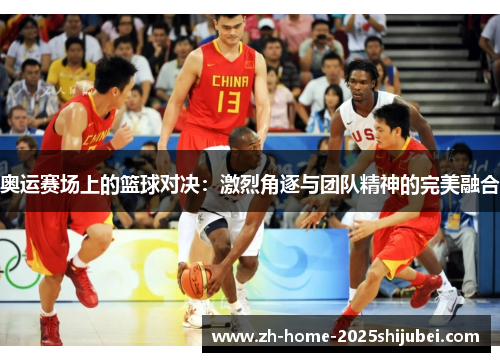 奥运赛场上的篮球对决：激烈角逐与团队精神的完美融合