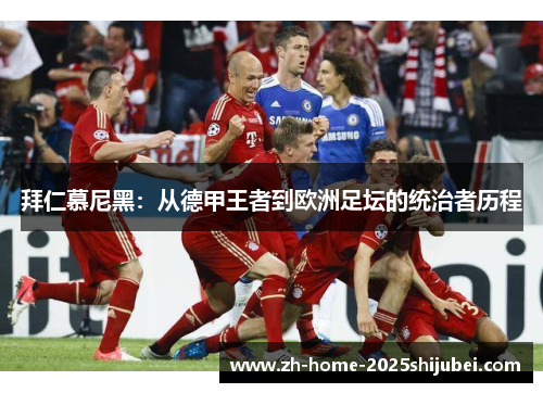 拜仁慕尼黑：从德甲王者到欧洲足坛的统治者历程