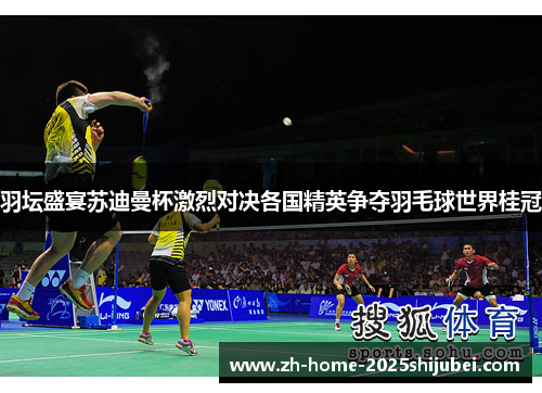 羽坛盛宴苏迪曼杯激烈对决各国精英争夺羽毛球世界桂冠