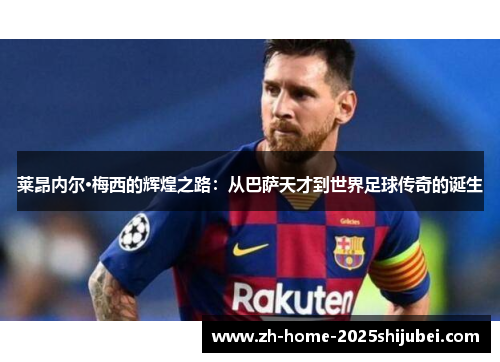 莱昂内尔·梅西的辉煌之路：从巴萨天才到世界足球传奇的诞生