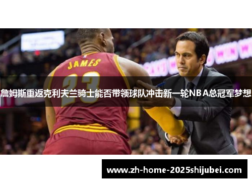 詹姆斯重返克利夫兰骑士能否带领球队冲击新一轮NBA总冠军梦想