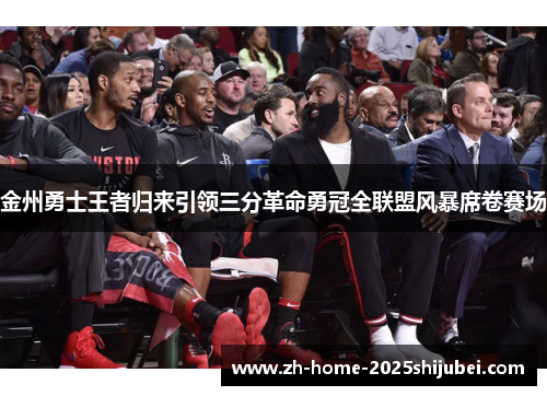金州勇士王者归来引领三分革命勇冠全联盟风暴席卷赛场