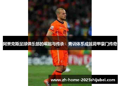 阿贾克斯足球俱乐部的崛起与传承：青训体系成就荷甲豪门传奇