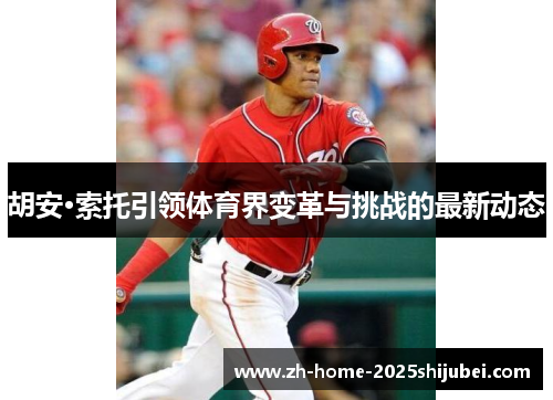 胡安·索托引领体育界变革与挑战的最新动态