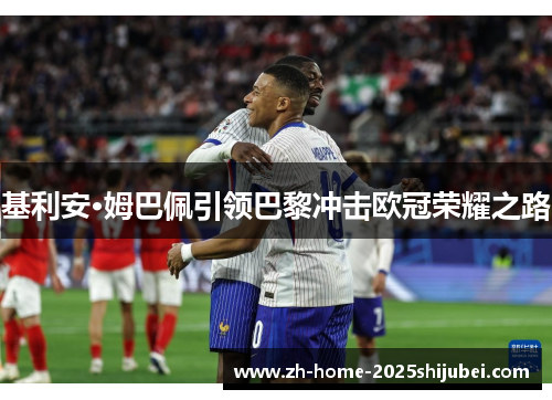 基利安·姆巴佩引领巴黎冲击欧冠荣耀之路