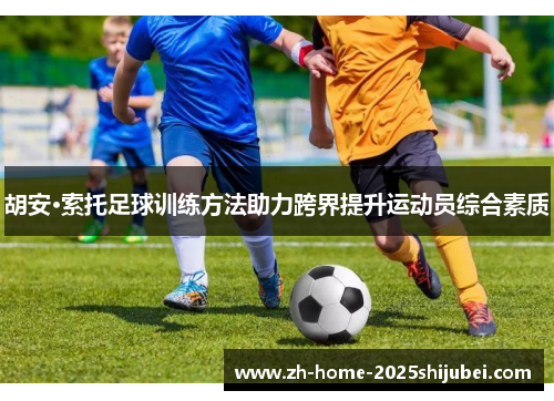 胡安·索托足球训练方法助力跨界提升运动员综合素质