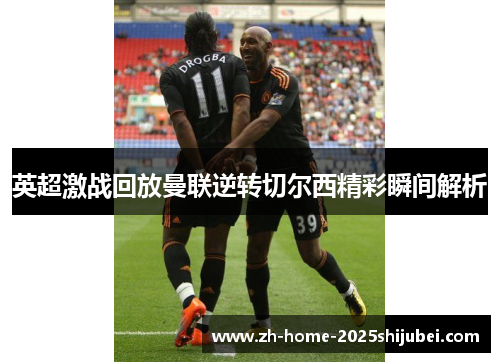 英超激战回放曼联逆转切尔西精彩瞬间解析