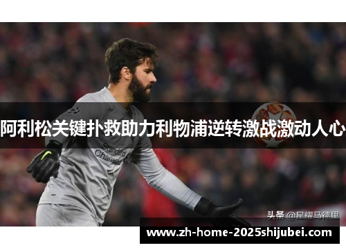 阿利松关键扑救助力利物浦逆转激战激动人心