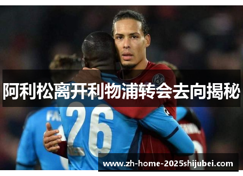 阿利松离开利物浦转会去向揭秘