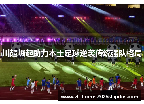 川超崛起助力本土足球逆袭传统强队格局