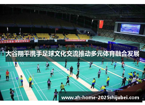 大谷翔平携手足球文化交流推动多元体育融合发展