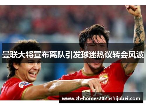 曼联大将宣布离队引发球迷热议转会风波