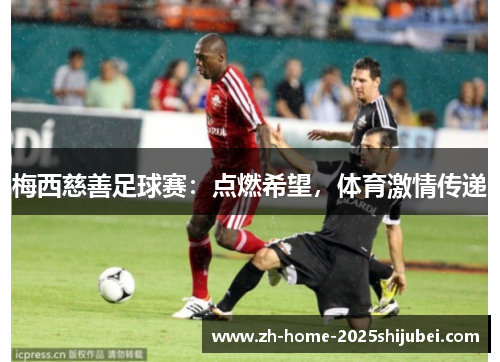 梅西慈善足球赛：点燃希望，体育激情传递